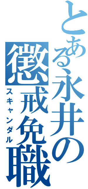 とある永井の懲戒免職（スキャンダル）