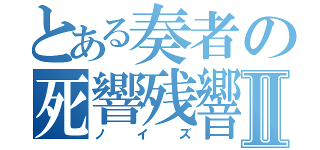 とある奏者の死響残響Ⅱ（ノイズ）