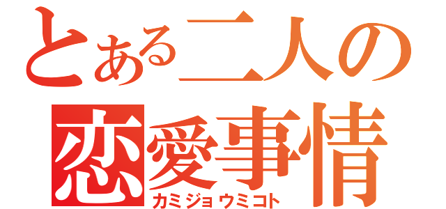 とある二人の恋愛事情（カミジョウミコト）