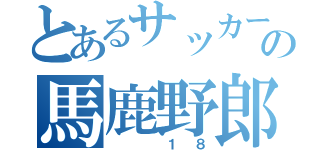 とあるサッカー部の馬鹿野郎（　　１８）