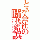 とある会社の時代錯誤（ガラパゴス）