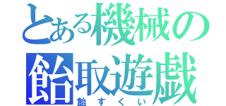 とある機械の飴取遊戯（飴すくい）