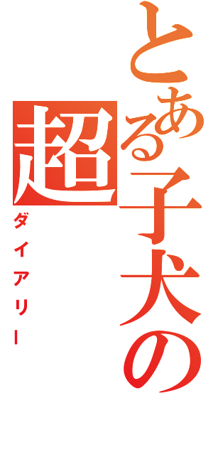 とある子犬の超（ダイアリー）