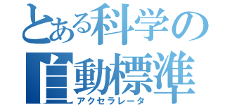 とある科学の自動標準（アクセラレータ）