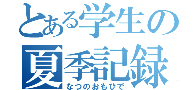 とある学生の夏季記録（なつのおもひで）