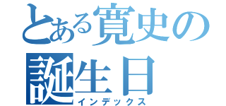 とある寛史の誕生日（インデックス）