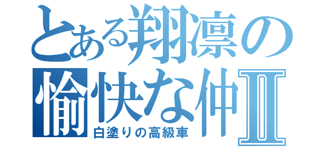 とある翔凛の愉快な仲間たちⅡ（白塗りの高級車）