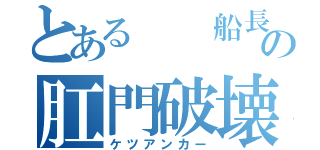 とある  船長                                             の肛門破壊（ケツアンカー）