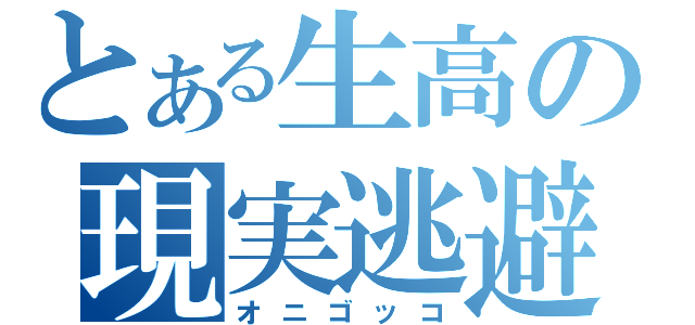 とある生高の現実逃避（オニゴッコ）