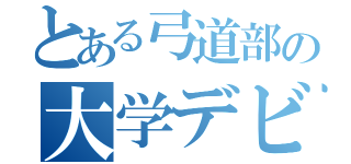 とある弓道部の大学デビュー（）