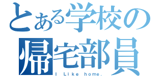 とある学校の帰宅部員（Ｉ Ｌｉｋｅ ｈｏｍｅ．）