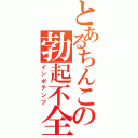 とあるちんこの勃起不全（インポテンツ）