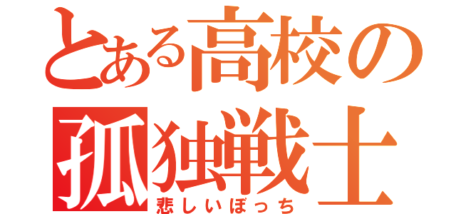 とある高校の孤独戦士（悲しいぼっち）