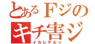 とあるＦジのキチ害ジ（イカレテルゥ）