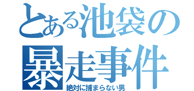 とある池袋の暴走事件（絶対に捕まらない男）