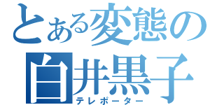 とある変態の白井黒子（テレポーター）