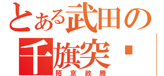 とある武田の千旗突擊（陌京政勝）