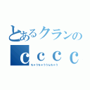 とあるクランのｃｃｃｃ（ちゃうちゃううんちゃう）