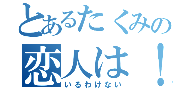 とあるたくみの恋人は！（いるわけない）