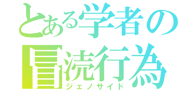 とある学者の冒涜行為（ジェノサイド）