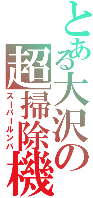 とある大沢の超掃除機Ⅱ（スーパールンバ）