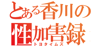 とある香川の性加害録（トヨタイムズ）