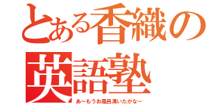 とある香織の英語塾（あ～もうお風呂湧いたかな～）