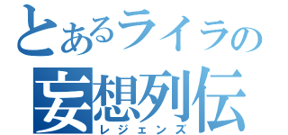 とあるライラの妄想列伝（レジェンズ）