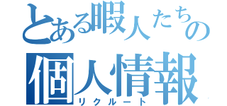 とある暇人たちの個人情報（リクルート）