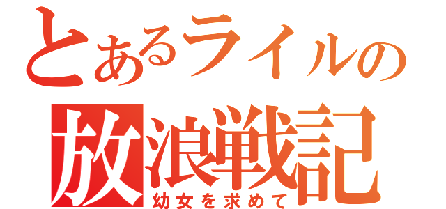 とあるライルの放浪戦記（幼女を求めて）