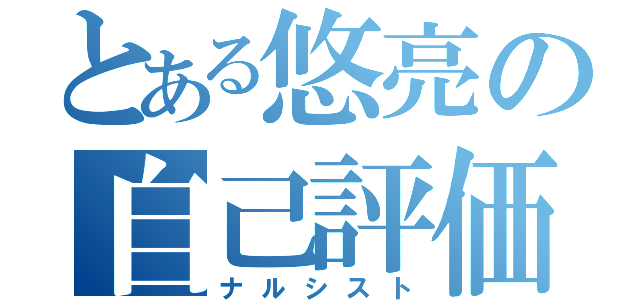 とある悠亮の自己評価（ナルシスト）