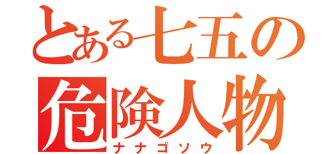 とある七五の危険人物（ナナゴソウ）