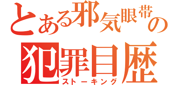 とある邪気眼帯の犯罪目歴（ストーキング）