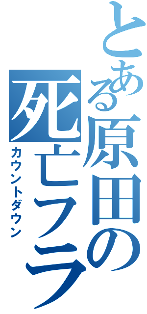 とある原田の死亡フラグ（カウントダウン）