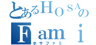 とあるＨＯＳＡＫＡのＦａｍｉｌｙ（ホサファミ）