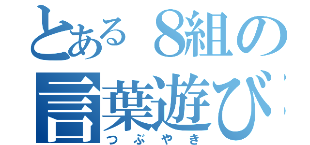 とある８組の言葉遊び（つぶやき）