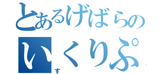 とあるげばらのいくりぷす（す）