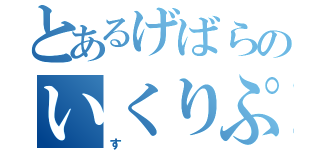 とあるげばらのいくりぷす（す）