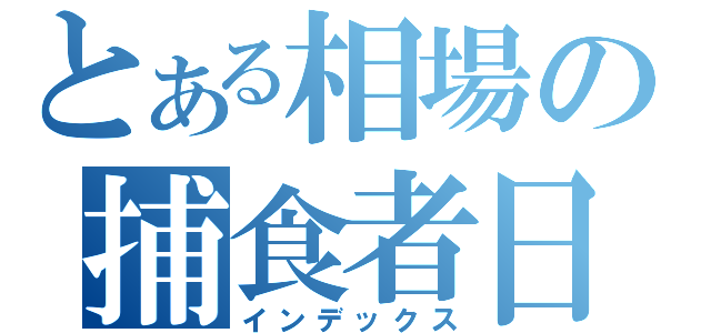 とある相場の捕食者日記（インデックス）