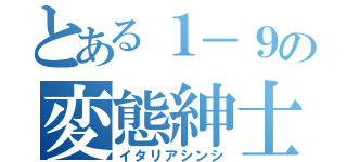 とある１－９の変態紳士（イタリアシンシ）