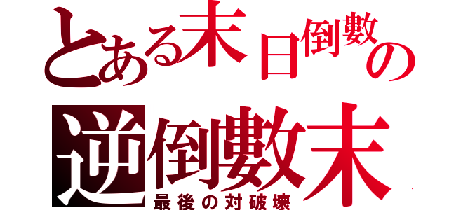 とある末日倒數の逆倒數末（最後の対破壊）