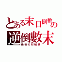 とある末日倒數の逆倒數末（最後の対破壊）