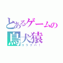 とあるゲームの鳥犬猿（ゴラクバ！）