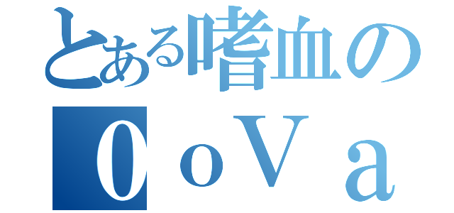 とある嗜血の０ｏＶａＭｐＩｒＥｏ０（）