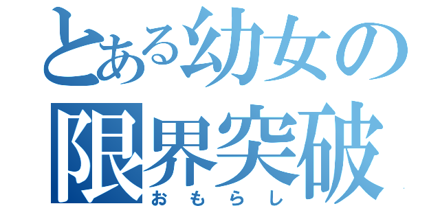 とある幼女の限界突破（おもらし）