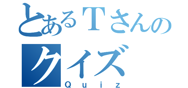 とあるＴさんのクイズ（Ｑｕｉｚ）