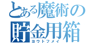 とある魔術の貯金用箱（ヨウトフメイ）