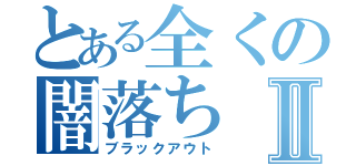 とある全くの闇落ちⅡ（ブラックアウト）