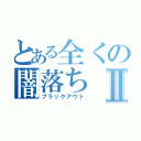 とある全くの闇落ちⅡ（ブラックアウト）