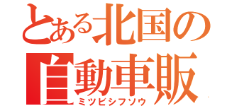 とある北国の自動車販売（ミツビシフソウ）